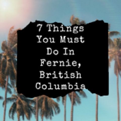 7 Things You Must Do In Fernie, British Columbia