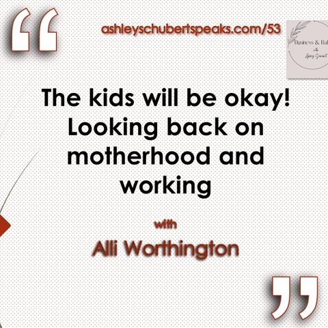 Episode 53 - "The kids will be okay! Looking back on motherhood and working" with Alli Worthington