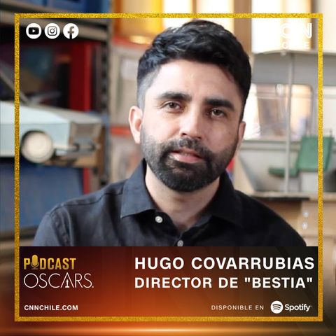 HUGO COVARRUBIAS - Director de "BESTIA" 🎧🎬 #OSCARSxCNNChile | Podcast especial con Fernando Paulsen