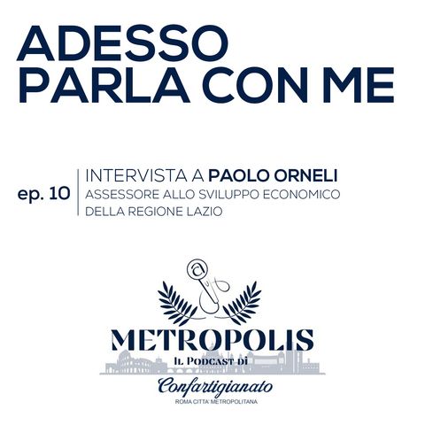 Ep. 10 - Adesso parla con Me - Paolo Orneli - Assessore allo Sviluppo Economico Regione Lazio