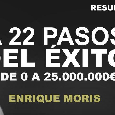 Enrique Moris - A 22 PASOS DEL ÉXITO [de 0 a 25.000.000€ ] (Audiolibro-resumen)