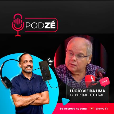 LUCIO VIEIRA LIMA - PodZé #7