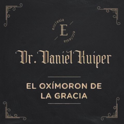 El Oxímoron De La Gracia - Daniel Kuiper - Ecclesia (Conferencia - No Haya Otro Evangelio)