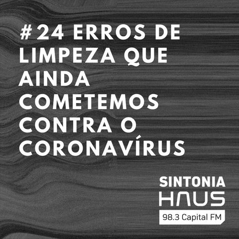 Os erros de limpeza e organização que ainda cometemos no combate ao coronavírus | Sintonia HAUS #24