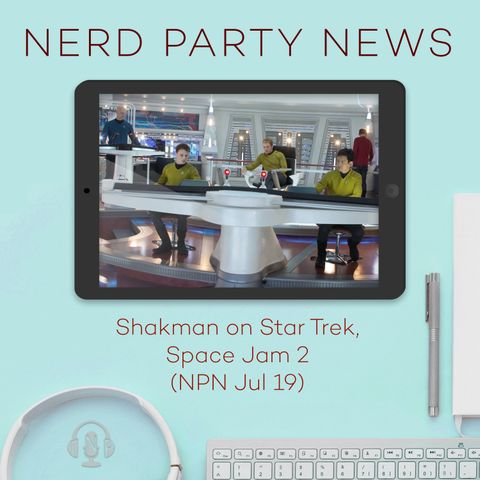 Shakman on Star Trek, Space Jam 2 (NPN Jul 19)