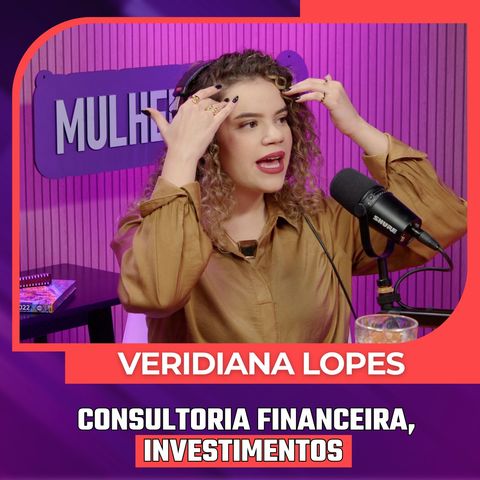 Mulheres Pod #093 | VERIDIANA LOPES - Consultoria Financeira, Investimentos e Independência Financeira