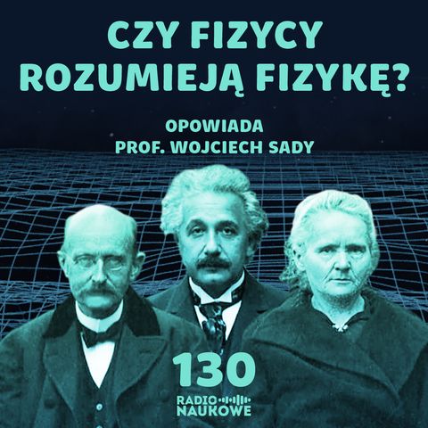 #130 Filozofia fizyki - czy fizycy wiedzą co robią? | prof. Wojciech Sady
