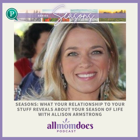 SEASONS: What Your Relationship to Your Stuff Reveals About Your Season of Life with Allison Armstrong