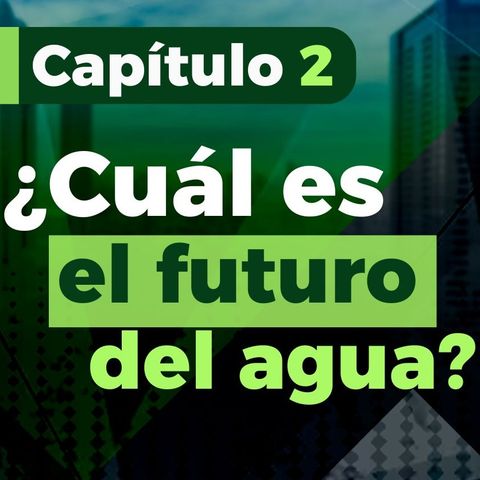 Capítulo 2 Pulzo Futuro - ¿Habrá agua en el futuro?: soluciones para conservarla y garantizarla