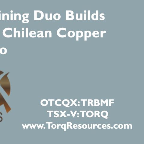 Successful Mining Duo Builds High Quality Chilean Copper Gold Portfolio - Torq Resources