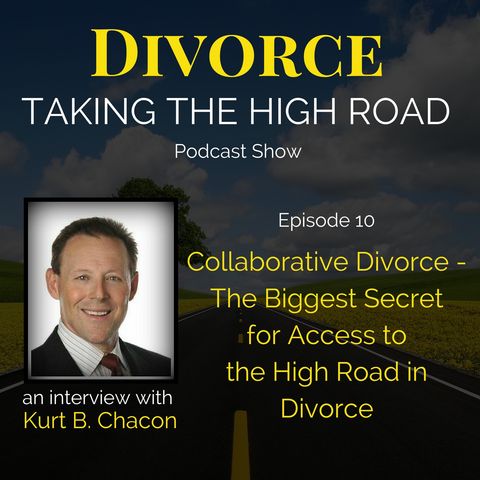 Collaborative Divorce – The Biggest Secret for Access to the High Road in Divorce | Episode 10 | Kurt Chacon