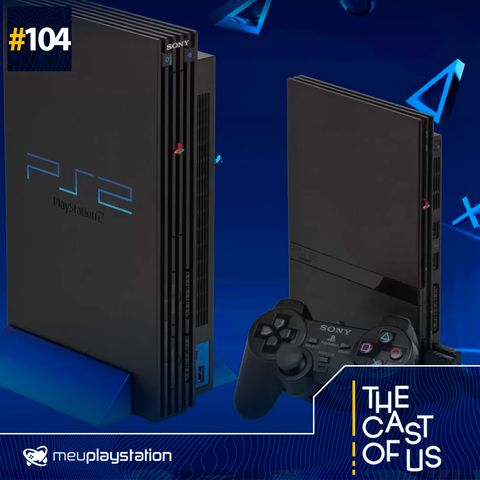 The Cast of Us #104 - A história do PlayStation 2