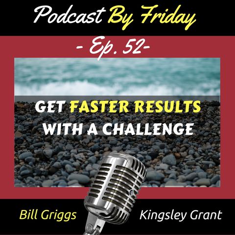 PBF52 Get Faster Results with A Challenge with Bill Griggs and Kingsley Grant
