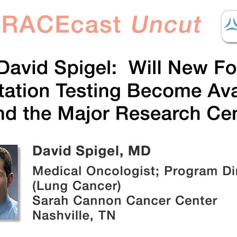 Dr. David Spigel: Will New Forms of Mutation Testing Become Available Beyond the Major Research Centers?