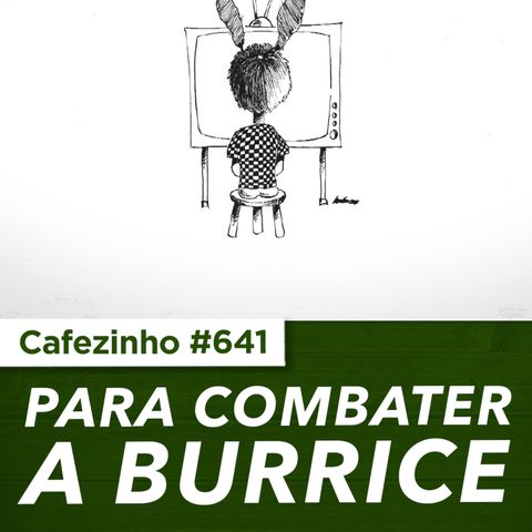 Cafezinho 641- Para combater a burrice