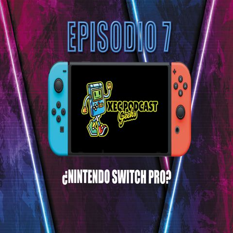 Episodio 07 - ¿Nintendo Switch Pro? y mucho mas...