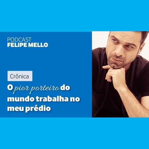 [Podcast Felipe Mello] O pior porteiro do mundo trabalha no meu prédio