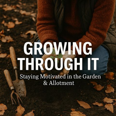 🎧 🍂 Growing Through It: Staying Motivated in the Garden & Allotment | Gardening Tips & Seasonal Advice 🌱