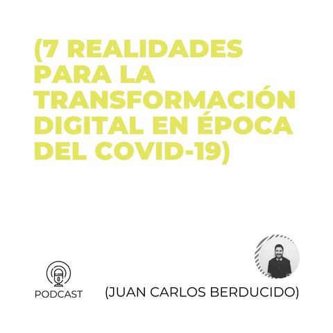 45 - Juan Carlos Berducido (7 realidades para la transformación digital en época del COVID-19)