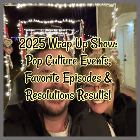 2025 Wrap Up Show: Pop Culture Events, Favorite Episodes & Resolutions Results!
