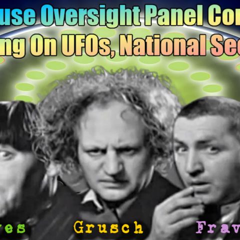 2023-07-26 - Congressional Hearing on July 26 2023 on UAPs - Witnesses Ryan Graves, David Grusch and Cdr. David Fravor