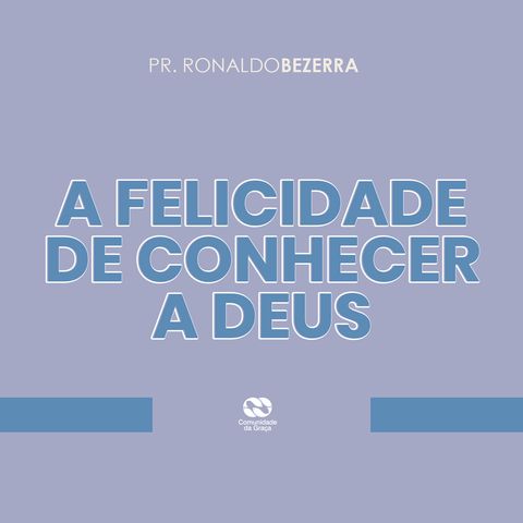 A FELICIDADE DE CONHECER A DEUS // pr. Ronaldo Bezerra