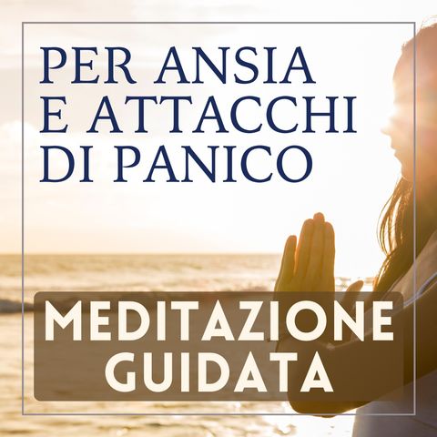 Meditazione Guidata per superare ansia, attacchi di panico e paura