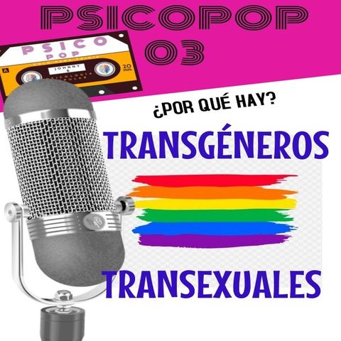 PsicoPop 03: ¿Por qué hay transgéneros y transexuales?