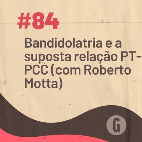 O Papo É #84: Bandidolatria e a suposta relação entre PT e PCC (com Roberto Motta)
