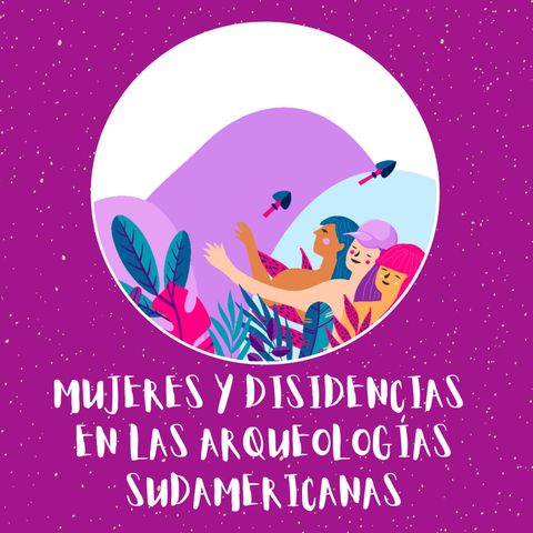 Podcast Nº1. Mujeres y Disidencias en las Arqueologías Sudamericanas.