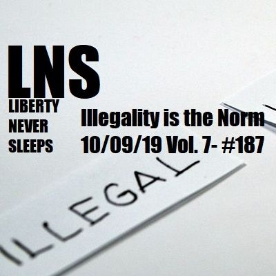 Illegality is the Norm 10/09/19 Vol. 7- #187