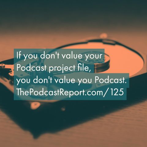 If You Aren't Serious About Your Podcast Project Files, You Aren't Serious About Your Podcast - The Podcast Report Episode #125