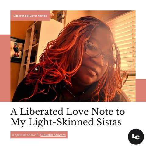A Liberated Love Note to My Light-Skinned Sistas (w/ special guest Claudia Shivers)