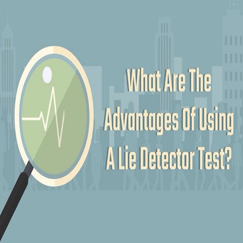 What Are The Advantages Of Using A Lie Detector Test?