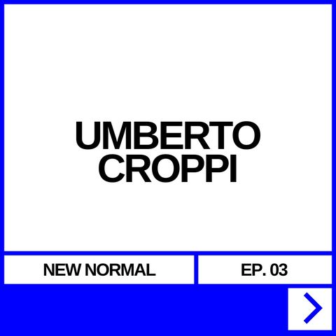 NEW NORMAL EP. 03 - UMBERTO CROPPI
