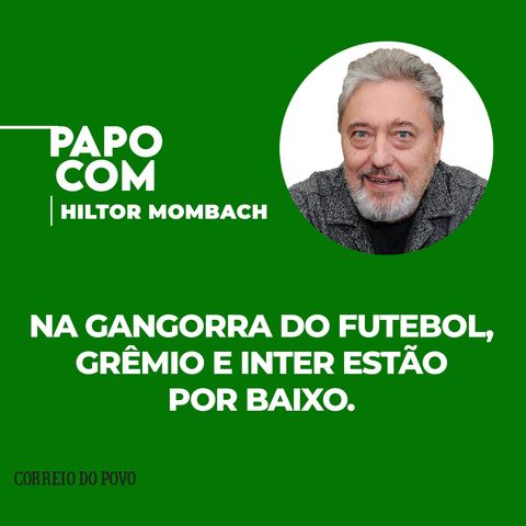 Na gangorra do futebol, Grêmio e Inter estão por baixo. PAPO COM HILTOR MOMBACH