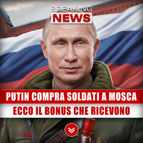 Putin Compra Soldati A Mosca: Ecco Il Bonus Che Ricevono!