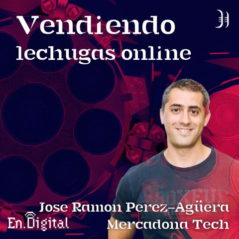 #167 – Vendiendo lechugas por Internet con José Ramón Pérez-Agüera de Mercadona Tech