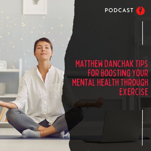 Matthew Danchak Tips for Boosting Your Mental Health Through Exercise