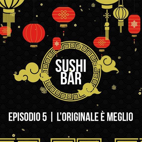 Il Sushi Bar Podcast | Episodio 5 | L'originale è meglio