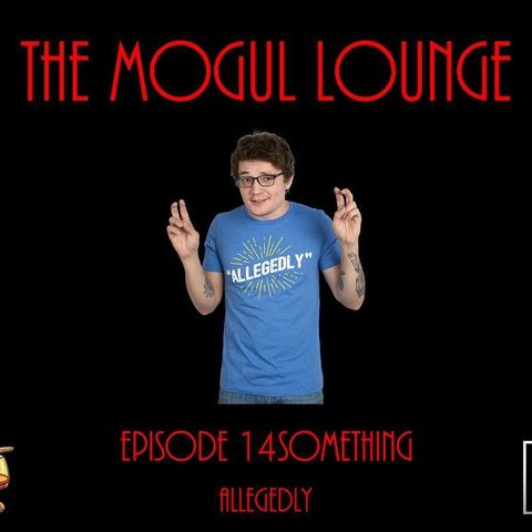 The Mogul Lounge Episode 14something: Allegedly