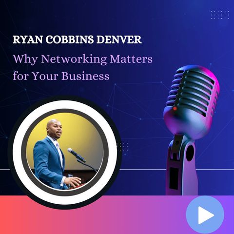 Ryan Cobbins Denver - Why Networking Matters for Your Business