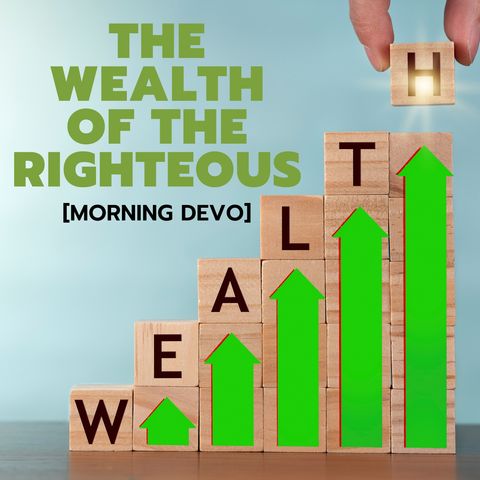 The Wealth of the Righteous [Morning Devo]