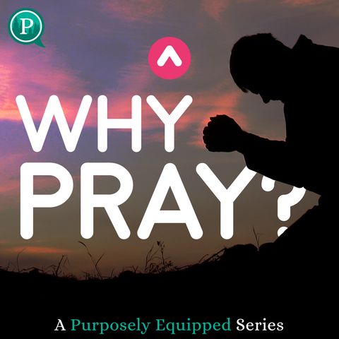 Why Pray? A Purposely Equipped Series Focusing on Prayer Is Coming Soon!