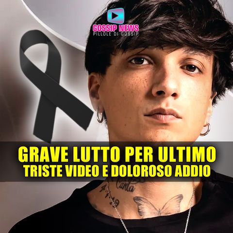 Grave Lutto per Ultimo: Triste Video e Doloroso Addio! 