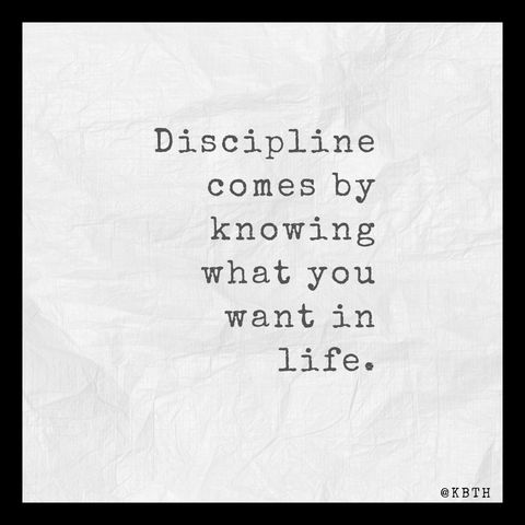 Discipline comes by knowing what you want in life.