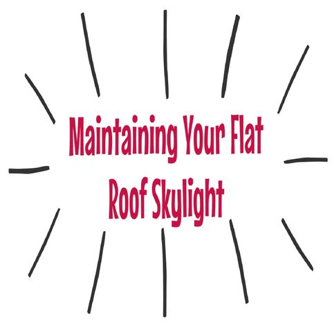 Maintaining Your Flat Roof Skylight