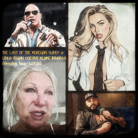 THE LAST OF THE MOHEGAN SUNS? or LINDA HOGAN DOESNT BLAME INWARDS (Wrestling Soup 3.27.25)