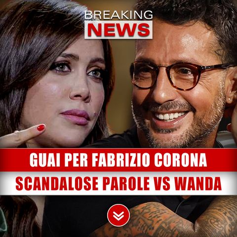 Guai Per Fabrizio Corona: Scandalose Parole Contro Wanda Nara!