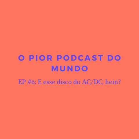 o pior podcast do mundo #6 - e esse disco do ac/dc hein